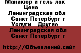 Маникюр и гель-лак!  › Цена ­ 600 - Ленинградская обл., Санкт-Петербург г. Услуги » Другие   . Ленинградская обл.,Санкт-Петербург г.